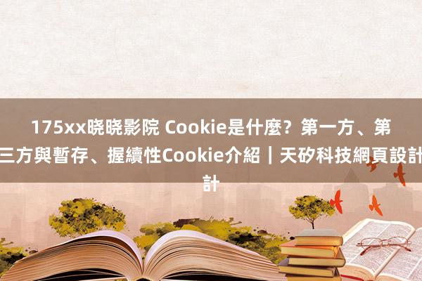 175xx晓晓影院 Cookie是什麼？第一方、第三方與暫存、握續性Cookie介紹｜天矽科技網頁設計