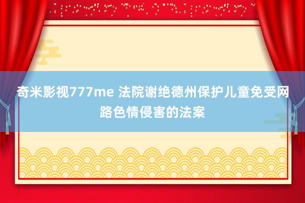 奇米影视777me 法院谢绝德州保护儿童免受网路色情侵害的法案