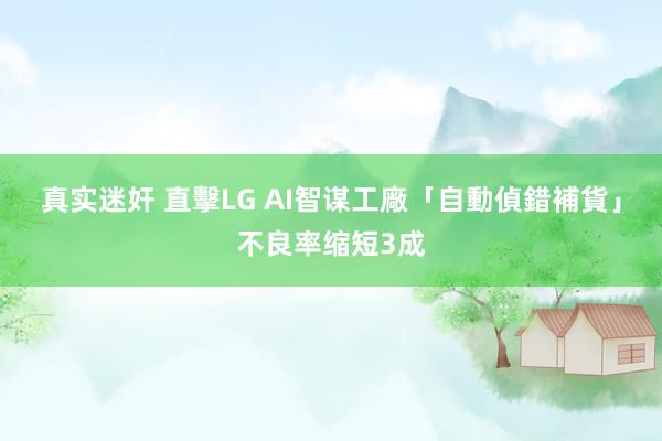 真实迷奸 直擊LG AI智谋工廠　「自動偵錯補貨」不良率缩短3成