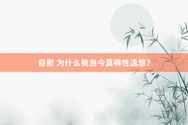 自慰 为什么我当今莫得性逸想？