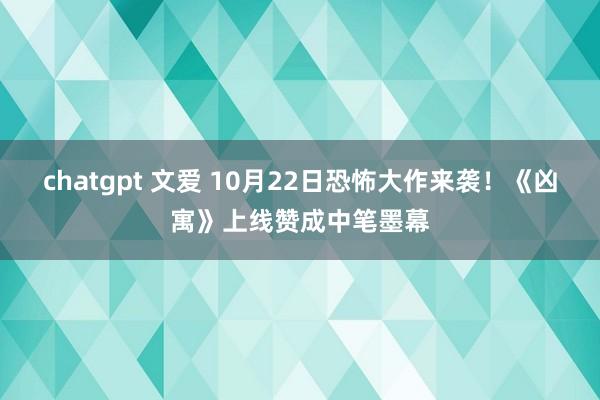 chatgpt 文爱 10月22日恐怖大作来袭！《凶寓》上线赞成中笔墨幕