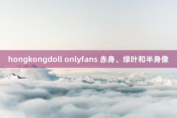 hongkongdoll onlyfans 赤身、绿叶和半身像