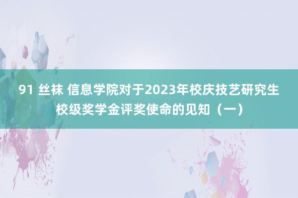 91 丝袜 信息学院对于2023年校庆技艺研究生校级奖学金评奖使命的见知（一）