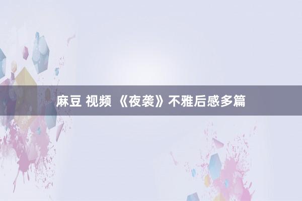 麻豆 视频 《夜袭》不雅后感多篇