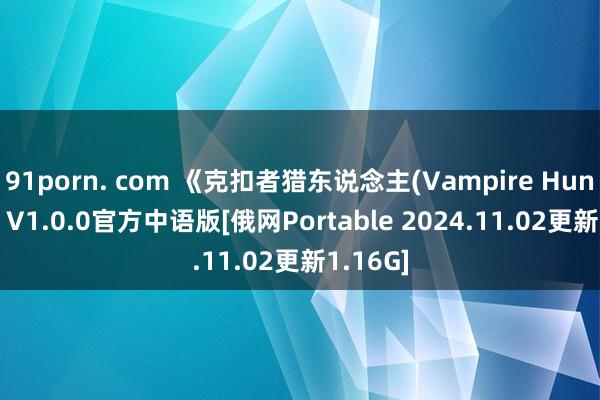 91porn. com 《克扣者猎东说念主(Vampire Hunters)》V1.0.0官方中语版[俄网Portable 2024.11.02更新1.16G]