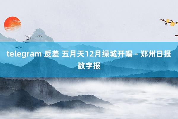 telegram 反差 五月天12月绿城开唱－郑州日报数字报