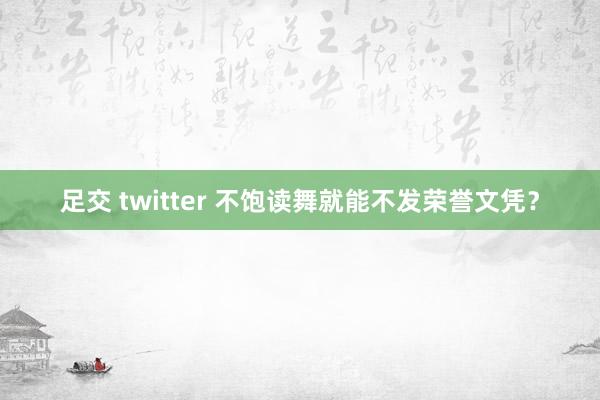 足交 twitter 不饱读舞就能不发荣誉文凭？