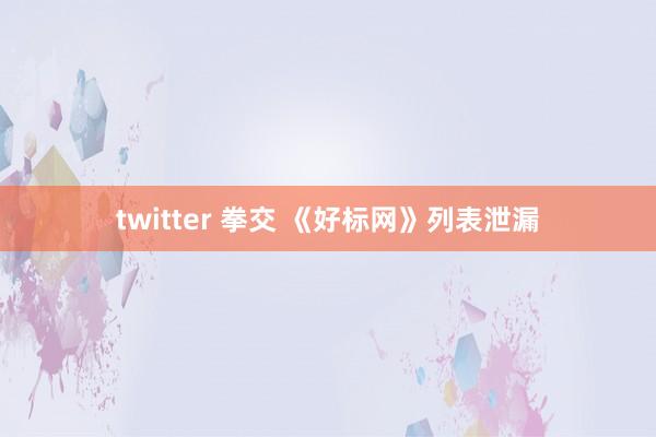 twitter 拳交 《好标网》列表泄漏