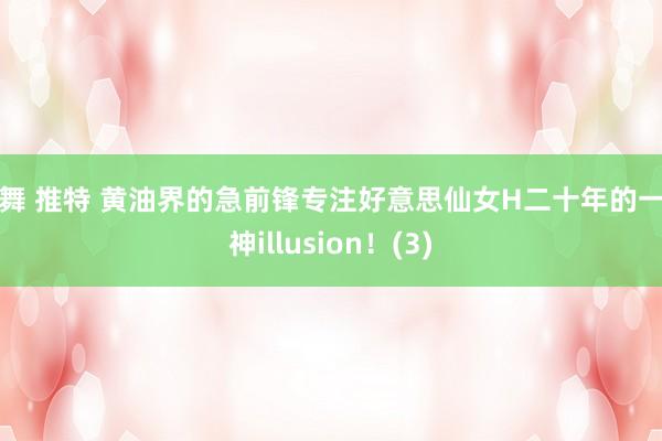 裸舞 推特 黄油界的急前锋专注好意思仙女H二十年的一撸神illusion！(3)