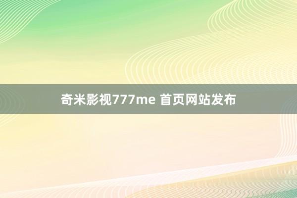 奇米影视777me 首页网站发布